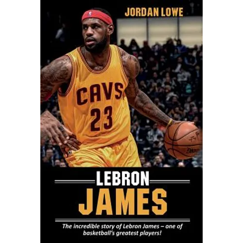 LeBron James: The incredible story of LeBron James - one of basketball's greatest players!