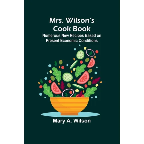 Mrs. Wilson's Cook Book; Numerous New Recipes Based on Present Economic Conditions