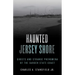 Haunted Jersey Shore: Ghosts and Strange Phenomena of the Garden State Coast