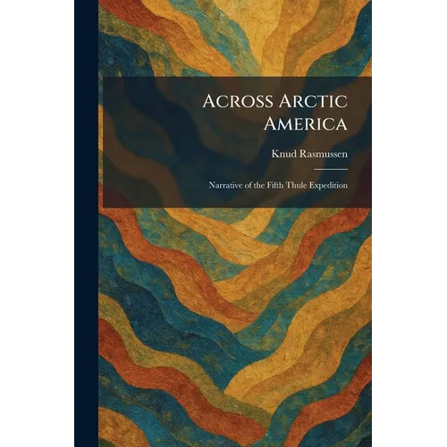 Across Arctic America: Narrative of the Fifth Thule Expedition