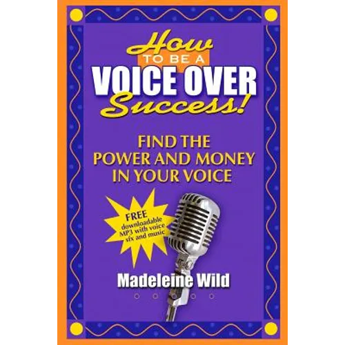 How To Be A Voice Over Success!: Find The Power And Money In Your Voice