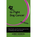 42 Rules to Fight Dog Cancer (2nd Edition): Real Stories and Practical Approaches to Dealing with Dog Cancer