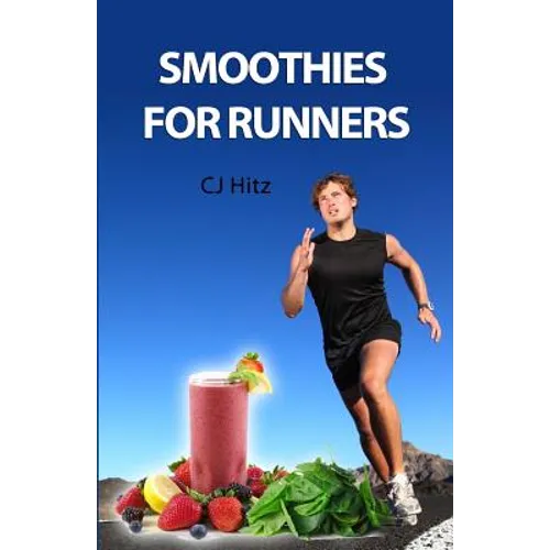Smoothies for Runners: 32 Proven Smoothie Recipes to Take Your Running Performance to the Next Level, Decrease Your Recovery Time and Allow You to Run