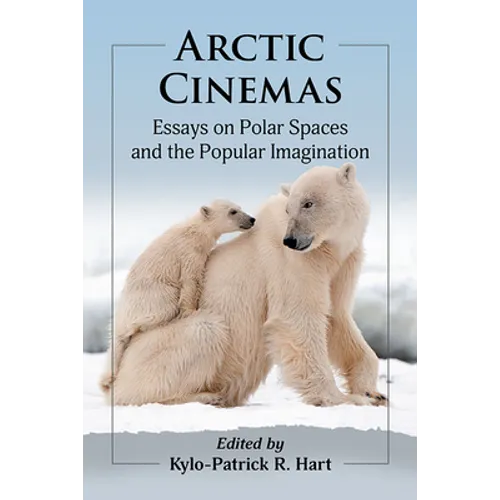 Arctic Cinemas: Essays on Polar Spaces and the Popular Imagination