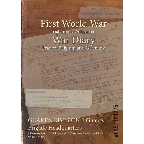 GUARDS DIVISION 1 Guards Brigade Headquarters: 1 February 1917 - 28 February 1917 (First World War, War Diary, WO95/1213/5)