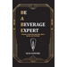 Be a Beverage Expert: A Guide to Understanding Wine, Beer, Spirits, and Cocktails
