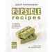 Adult Homemade Popsicle Recipes: A Simple Cookbook for Making Delicious Popsicles for Adults only!