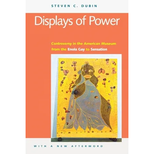 Displays of Power (with a New Afterword): Controversy in the American Museum from the Enola Gay to Sensation!