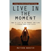 Live in the Moment: Change Your Mind and Things Will Change (How to Live in the Moment and Live a Stress-free Life Style)