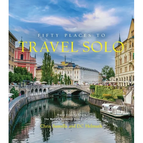 Fifty Places to Travel Solo: Travel Experts Share the World's Greatest Solo Destinations