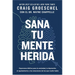 Sana Tu Mente Herida: Esperanza Bíblica Para La Ansiedad, La Depresión, El Agotamiento Y Las Emociones de Las Que Nadie Habla