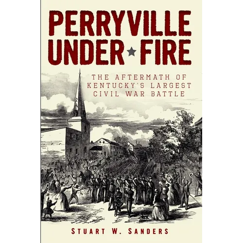 Perryville Under Fire: The Aftermath of Kentucky's Largest Civil War Battle