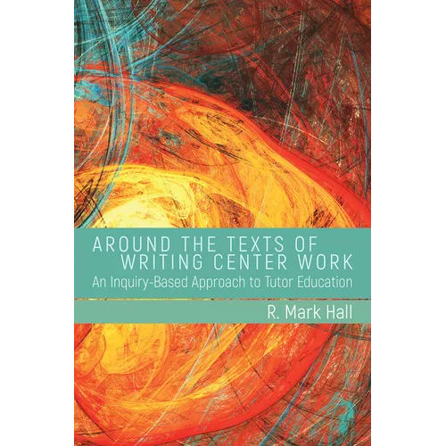 Around the Texts of Writing Center Work: An Inquiry-Based Approach to Tutor Education