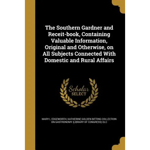 The Southern Gardner and Receit-book, Containing Valuable Information, Original and Otherwise, on All Subjects Connected With Domestic and Rural Affai