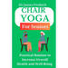 Chair Yoga for Seniors: Practical Routine to Improve Overall Health and Well-Being. Relaxing Poses to Reduce Stress and Increase Mobility