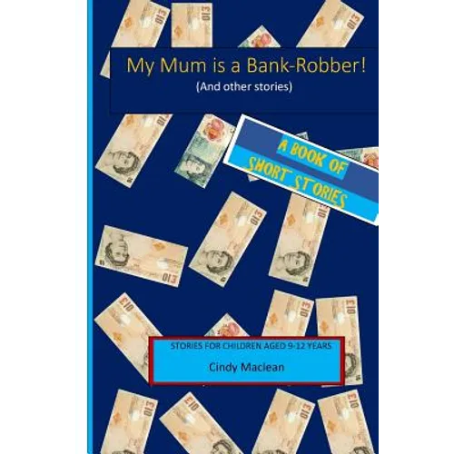My Mum is a Bank-Robber! (And other stories): Short stories for children aged 9-12 years