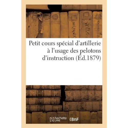 Petit Cours Spécial d'Artillerie À l'Usage Des Pelotons d'Instruction