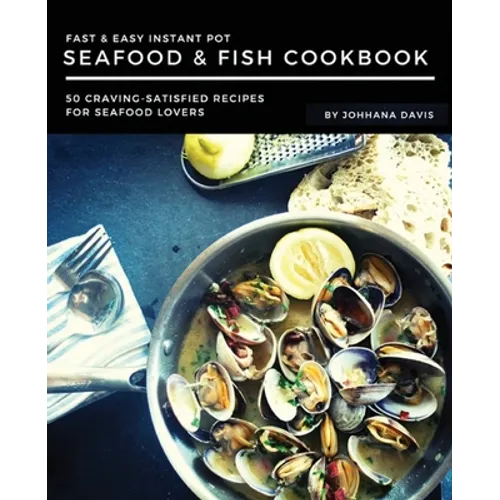 Fast & Easy Instant Pot Seafood & Fish Cookbook: 50 Craving-Satisfied Recipes for Seafood Lovers