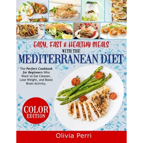 Easy, Fast, and Healthy Meals With the Mediterranean Diet: The Perfect Cookbook for Beginners Who Want to Eat Cleaner, Lose Weight, and Boost Brain Ac