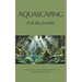 Aquascaping for Beginners: Design, Plant, and Maintain Thriving Freshwater Aquariums