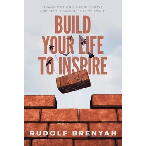 Build Your Life to Inspire: Transform Your Life in 50 Days and Start Living the Life You Want