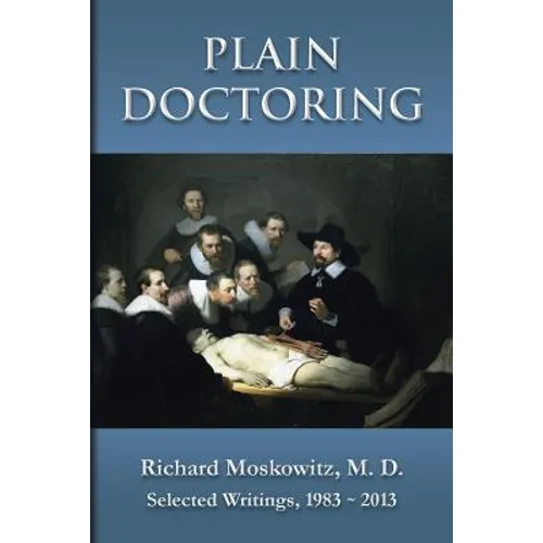 Plain Doctoring: Richard Moskowitz, M. D., Selected Writings.1983-2013