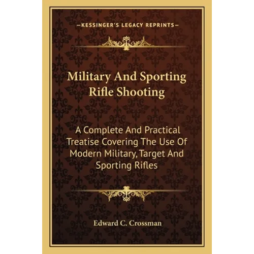 Military And Sporting Rifle Shooting: A Complete And Practical Treatise Covering The Use Of Modern Military, Target And Sporting Rifles