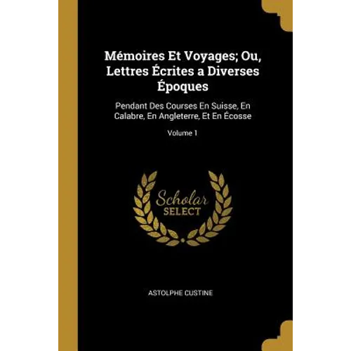 Mémoires Et Voyages; Ou, Lettres Écrites a Diverses Époques: Pendant Des Courses En Suisse, En Calabre, En Angleterre, Et En Écosse; Volume 1