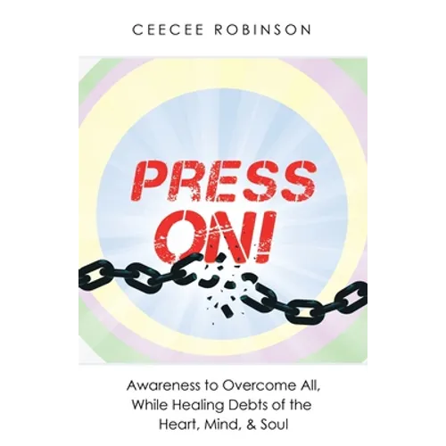 Press On!: Awareness to Overcome All, While Healing Debts of the Heart, Mind, & Soul