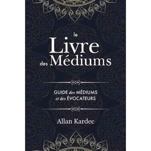 Le Livre des Médiums: Contenant l'Enseignement Spécial des Esprits sur les Manifestations, Communication avec le Monde Invisible, Développem