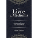 Le Livre des Médiums: Contenant l'Enseignement Spécial des Esprits sur les Manifestations, Communication avec le Monde Invisible, Développem