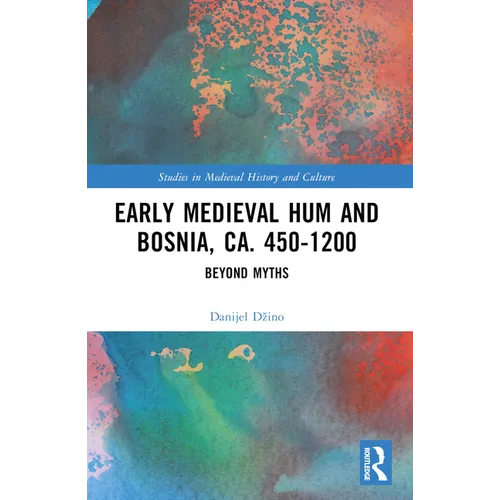 Early Medieval Hum and Bosnia, Ca. 450-1200: Beyond Myths