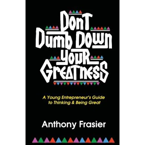 Don't Dumb Down Your Greatness: A Young Entrepreneur's Guide to Thinking & Being Great