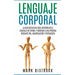 Lenguaje Corporal: la Guìa Definitiva para Interpretar el Lenguaje No Verbal y Dominar a Una Persona Mediante PNL, Manipulaciòn y Persuasiòn
