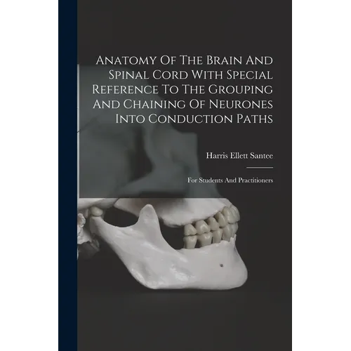 Anatomy Of The Brain And Spinal Cord With Special Reference To The Grouping And Chaining Of Neurones Into Conduction Paths: For Students And Practitio