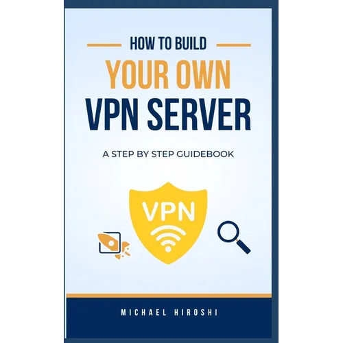How to Build Your Own VPN Server: A concise step-by-step VPN guidebook on how to build your own VPN server the easy way