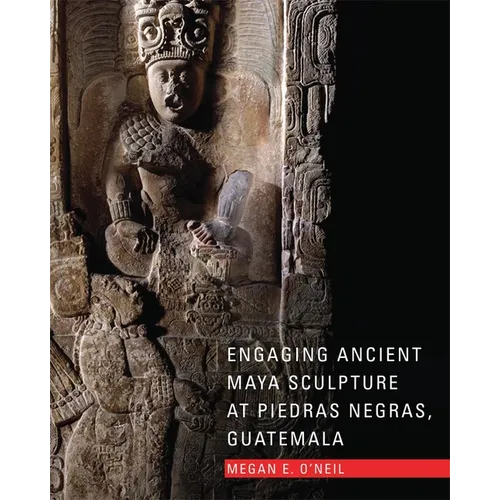 Engaging Ancient Maya Sculpture at Piedras Negras, Guatemala