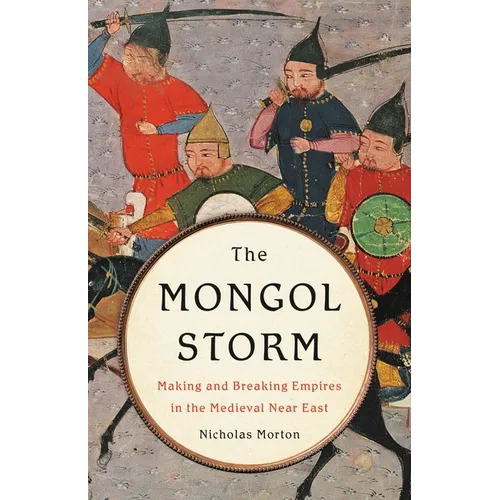 The Mongol Storm: Making and Breaking Empires in the Medieval Near East