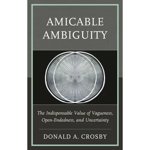 Amicable Ambiguity: The Indispensable Value of Vagueness, Open-Endedness, and Uncertainty