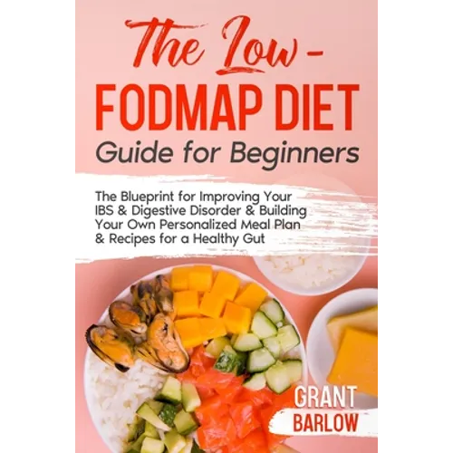 The Low FODMAP Diet Guide for Beginners: The Blueprint for Improving Your IBS & Digestive Disorder & Building Your Own Personalized Meal Plan & Recipe
