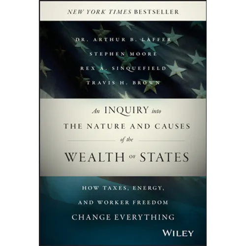 An Inquiry Into the Nature and Causes of the Wealth of States: How Taxes, Energy, and Worker Freedom Change Everything