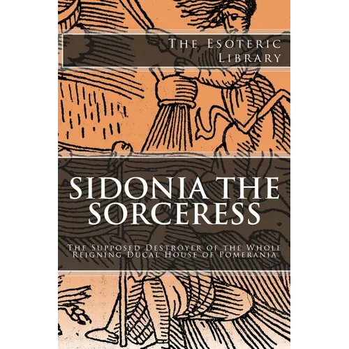 The Esoteric Library: Sidonia the Sorceress: The Supposed Destroyer of the Whole Reigning Ducal House of Pomerania