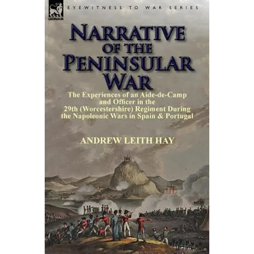 Narrative of the Peninsular War: The Experiences of an Aide-de-Camp and Officer in the 29th (Worcestershire) Regiment During the Napoleonic Wars in Sp