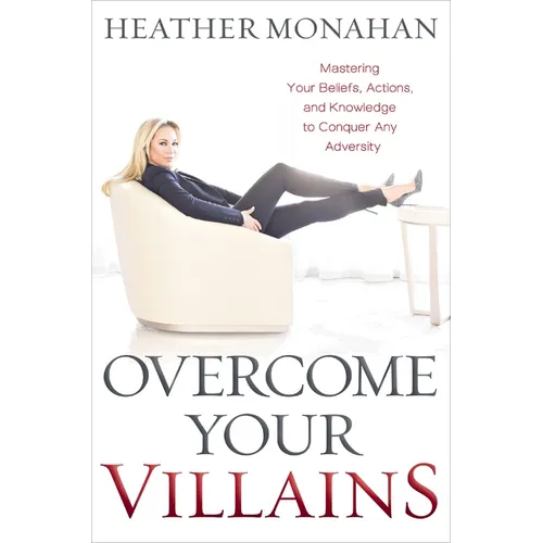 Overcome Your Villains: Mastering Your Beliefs, Actions, and Knowledge to Conquer Any Adversity