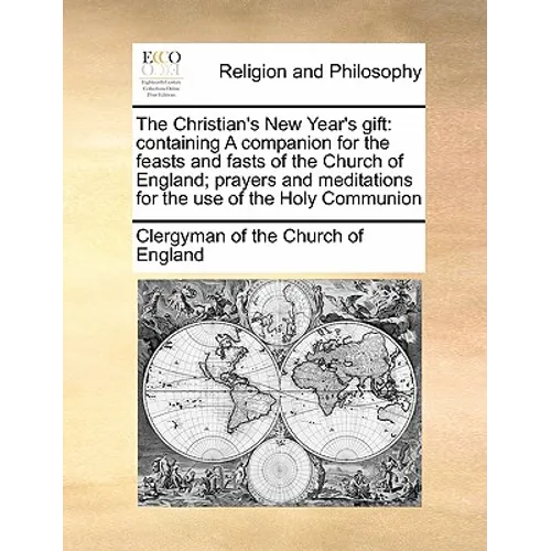 The Christian's New Year's Gift: Containing a Companion for the Feasts and Fasts of the Church of England; Prayers and Meditations for the Use of the