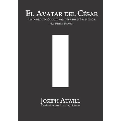 El avatar del César: La conspiración romana para inventar a Jesús. La Firma Flavia.