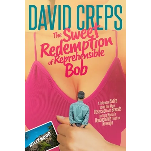 The Sweet Redemption of Reprehensible Bob: A Hollywood Satire about One Man's Obsession with Breasts and One Woman's Unquenchable Thirst for Revenge