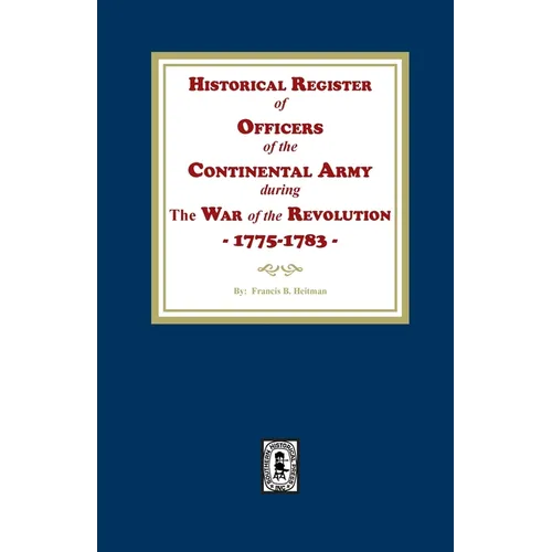 Historical Register of Officers of the Continental Army during the War of the Revolution, 1775-1783
