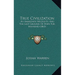 True Civilization: An Immediate Necessity, And The Last Ground Of Hope For Mankind (1863)