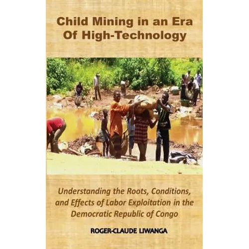 Child Mining in an Era of High-Technology: Understanding the Roots, Conditions, and Effects of Labor Exploitation in the Democratic Republic of Congo